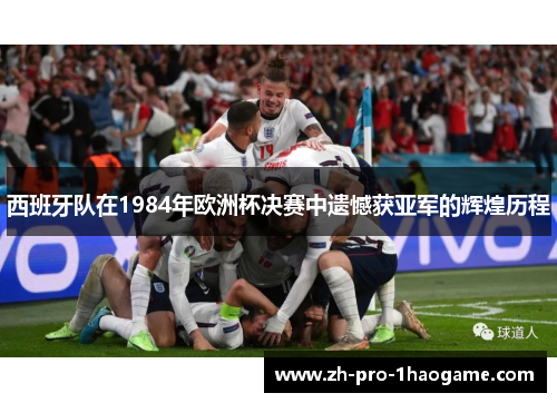 西班牙队在1984年欧洲杯决赛中遗憾获亚军的辉煌历程