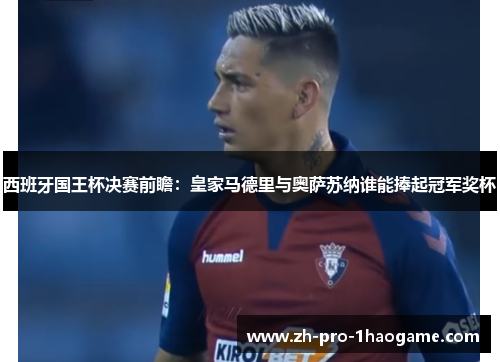 西班牙国王杯决赛前瞻：皇家马德里与奥萨苏纳谁能捧起冠军奖杯