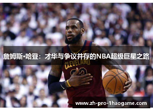 詹姆斯·哈登:才华与争议并存的NBA超级巨星之路 詹姆斯·哈登:才华与争议并存的NBA超级巨星之路