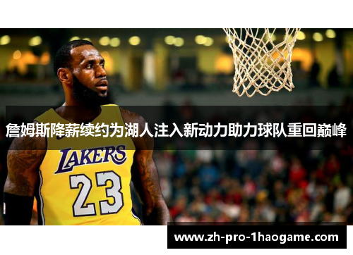 詹姆斯降薪续约为湖人注入新动力助力球队重回巅峰