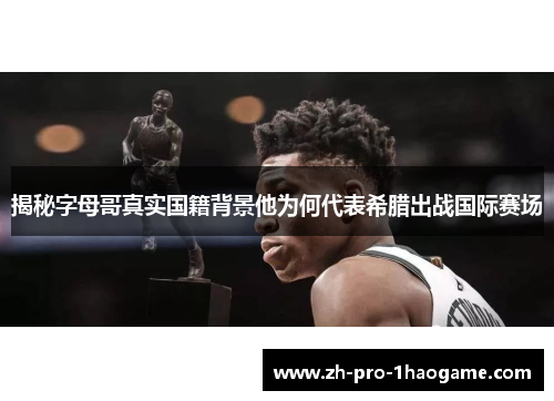 揭秘字母哥真实国籍背景他为何代表希腊出战国际赛场