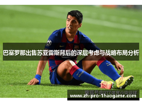 巴塞罗那出售苏亚雷斯背后的深层考虑与战略布局分析