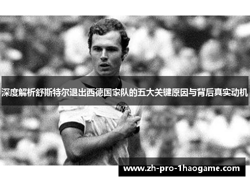 深度解析舒斯特尔退出西德国家队的五大关键原因与背后真实动机
