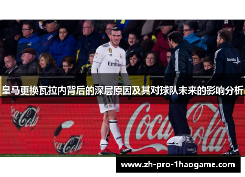 皇马更换瓦拉内背后的深层原因及其对球队未来的影响分析