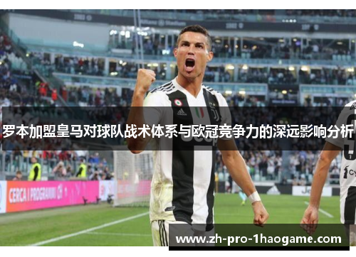 罗本加盟皇马对球队战术体系与欧冠竞争力的深远影响分析