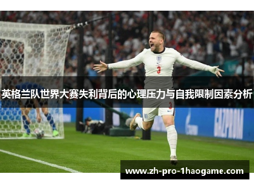 英格兰队世界大赛失利背后的心理压力与自我限制因素分析