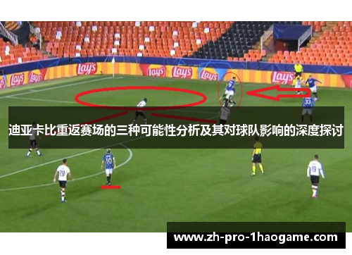 迪亚卡比重返赛场的三种可能性分析及其对球队影响的深度探讨