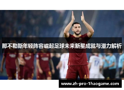 那不勒斯年轻阵容崛起足球未来新星成就与潜力解析