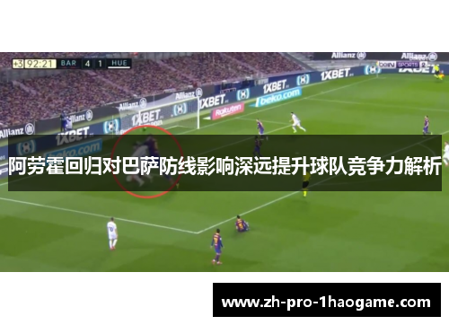 阿劳霍回归对巴萨防线影响深远提升球队竞争力解析