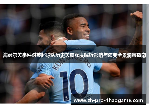 海瑟尔关事件对英超球队历史关联深度解析影响与演变全景洞察指南 海瑟尔关事件对英超球队历史关联深度解析影响与演变全景洞察指南
