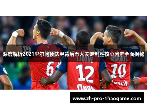 深度解析2021里尔问顶法甲背后五大关键制胜核心因素全面揭秘