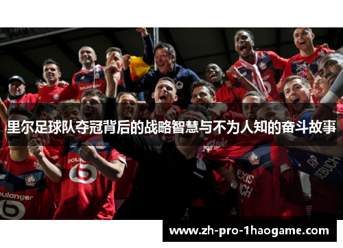 里尔足球队夺冠背后的战略智慧与不为人知的奋斗故事 里尔足球队夺冠背后的战略智慧与不为人知的奋斗故事