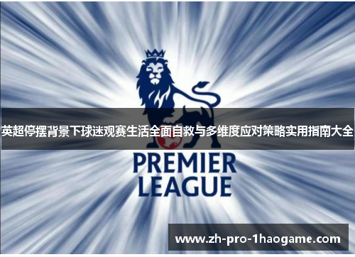 英超停摆背景下球迷观赛生活全面自救与多维度应对策略实用指南大全 英超停摆背景下球迷观赛生活全面自救与多维度应对策略实用指南大全