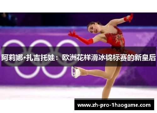 阿莉娜·扎吉托娃:欧洲花样滑冰锦标赛的新皇后 阿莉娜·扎吉托娃:欧洲花样滑冰锦标赛的新皇后