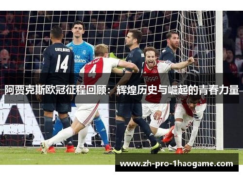 阿贾克斯欧冠征程回顾:辉煌历史与崛起的青春力量 阿贾克斯欧冠征程回顾:辉煌历史与崛起的青春力量