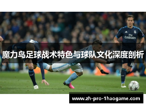 魔力鸟足球战术特色与球队文化深度剖析