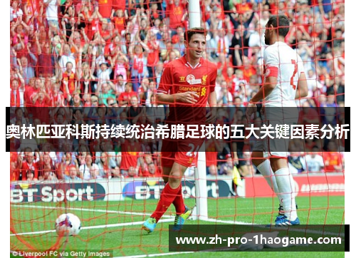 奥林匹亚科斯持续统治希腊足球的五大关键因素分析 奥林匹亚科斯持续统治希腊足球的五大关键因素分析