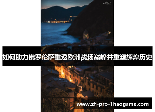如何助力佛罗伦萨重返欧洲战场巅峰并重塑辉煌历史