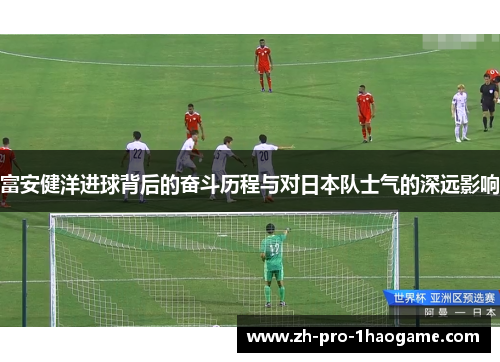 富安健洋进球背后的奋斗历程与对日本队士气的深远影响