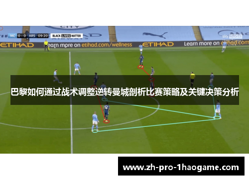 巴黎如何通过战术调整逆转曼城剖析比赛策略及关键决策分析