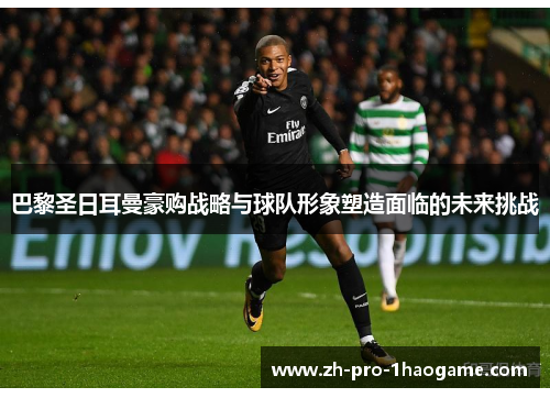 巴黎圣日耳曼豪购战略与球队形象塑造面临的未来挑战