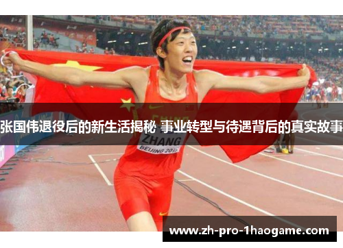 张国伟退役后的新生活揭秘 事业转型与待遇背后的真实故事