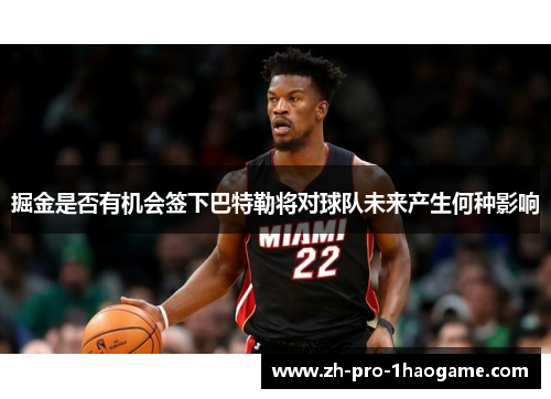 掘金是否有机会签下巴特勒将对球队未来产生何种影响