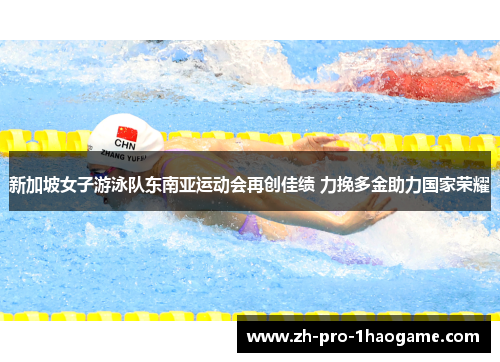 新加坡女子游泳队东南亚运动会再创佳绩 力挽多金助力国家荣耀