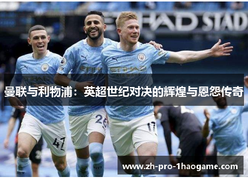 曼联与利物浦：英超世纪对决的辉煌与恩怨传奇