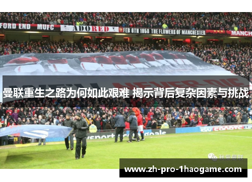 曼联重生之路为何如此艰难 揭示背后复杂因素与挑战