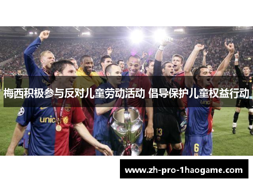 梅西积极参与反对儿童劳动活动 倡导保护儿童权益行动