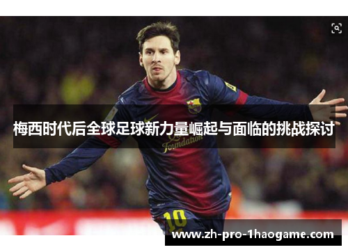 梅西时代后全球足球新力量崛起与面临的挑战探讨