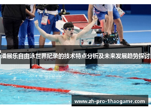 潘展乐自由泳世界纪录的技术特点分析及未来发展趋势探讨