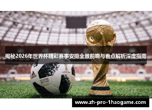 揭秘2026年世界杯精彩赛事安排全景前瞻与看点解析深度指南