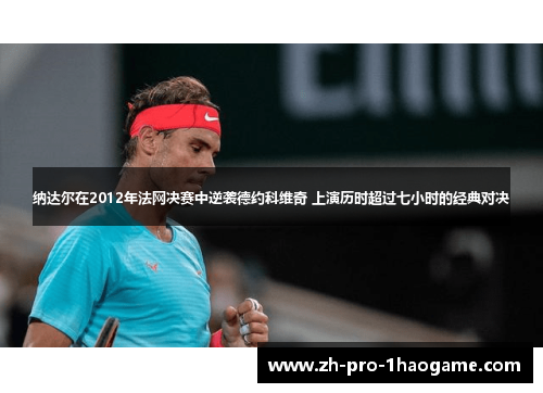 纳达尔在2012年法网决赛中逆袭德约科维奇 上演历时超过七小时的经典对决