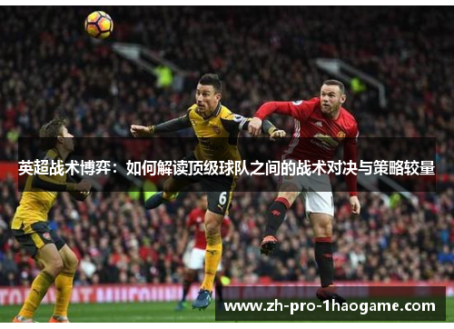 英超战术博弈:如何解读顶级球队之间的战术对决与策略较量 英超战术博弈:如何解读顶级球队之间的战术对决与策略较量