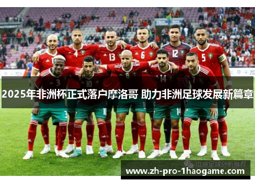2025年非洲杯正式落户摩洛哥 助力非洲足球发展新篇章