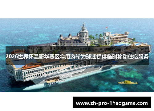 2026世界杯温哥华赛区将用游轮为球迷提供临时移动住宿服务 2026世界杯温哥华赛区将用游轮为球迷提供临时移动住宿服务