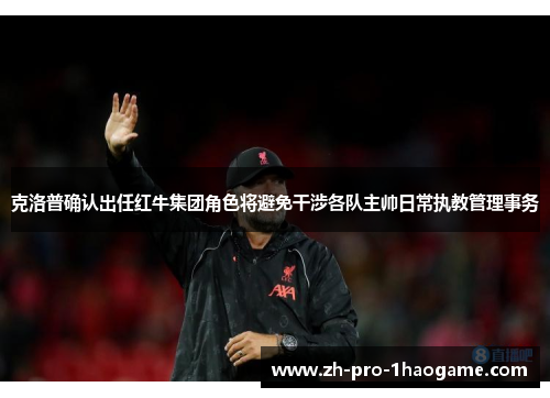 克洛普确认出任红牛集团角色将避免干涉各队主帅日常执教管理事务