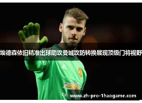 埃德森依旧精准出球助攻曼城攻防转换展现顶级门将视野 埃德森依旧精准出球助攻曼城攻防转换展现顶级门将视野