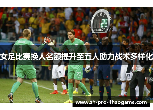女足比赛换人名额提升至五人助力战术多样化