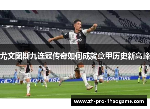 尤文图斯九连冠传奇如何成就意甲历史新高峰 尤文图斯九连冠传奇如何成就意甲历史新高峰