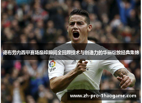 德布劳内西甲赛场巅峰瞬间全回顾技术与创造力的华丽绽放经典集锦 德布劳内西甲赛场巅峰瞬间全回顾技术与创造力的华丽绽放经典集锦