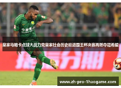 皇家马略卡点球大战力克皇家社会历史挺进国王杯决赛再燃夺冠希望 皇家马略卡点球大战力克皇家社会历史挺进国王杯决赛再燃夺冠希望