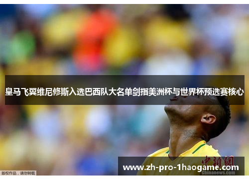 皇马飞翼维尼修斯入选巴西队大名单剑指美洲杯与世界杯预选赛核心 皇马飞翼维尼修斯入选巴西队大名单剑指美洲杯与世界杯预选赛核心