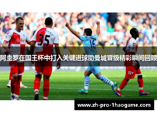 阿圭罗在国王杯中打入关键进球助曼城晋级精彩瞬间回顾