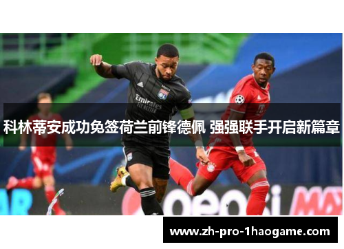 科林蒂安成功免签荷兰前锋德佩 强强联手开启新篇章