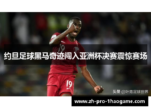 约旦足球黑马奇迹闯入亚洲杯决赛震惊赛场 约旦足球黑马奇迹闯入亚洲杯决赛震惊赛场