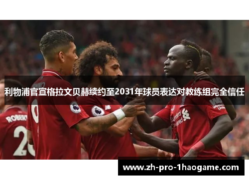 利物浦官宣格拉文贝赫续约至2031年球员表达对教练组完全信任 利物浦官宣格拉文贝赫续约至2031年球员表达对教练组完全信任