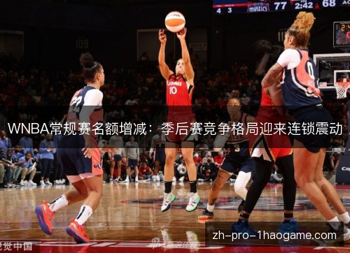 WNBA常规赛名额增减:季后赛竞争格局迎来连锁震动 WNBA常规赛名额增减:季后赛竞争格局迎来连锁震动